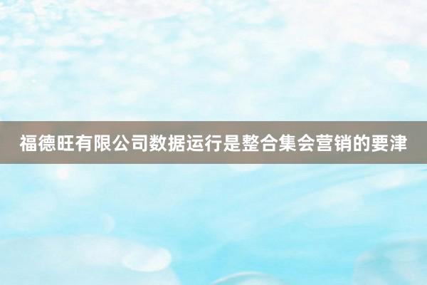 福德旺有限公司数据运行是整合集会营销的要津